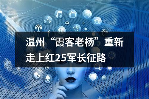 温州“霞客老杨”重新走上红25军长征路