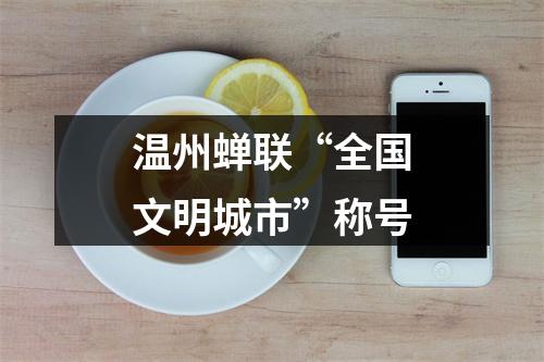 温州蝉联“全国文明城市”称号