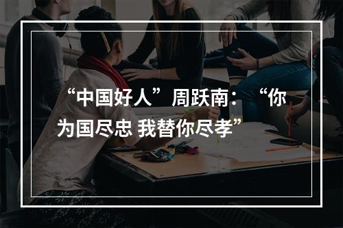 “中国好人”周跃南：“你为国尽忠 我替你尽孝”