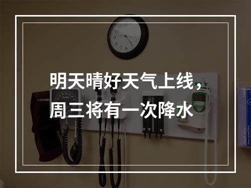 明天晴好天气上线，周三将有一次降水