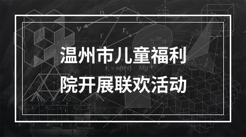 温州市儿童福利院开展联欢活动