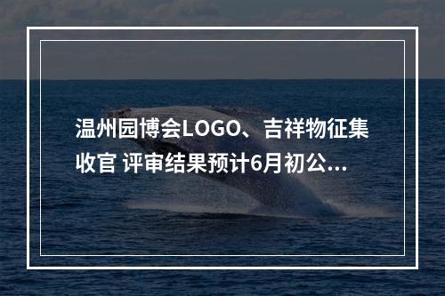 温州园博会LOGO、吉祥物征集收官 评审结果预计6月初公布