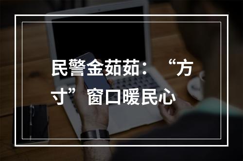 民警金茹茹：“方寸”窗口暖民心