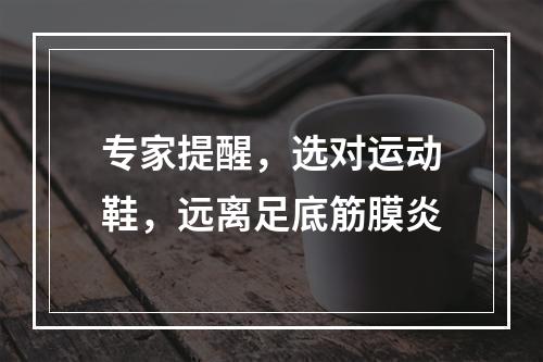 专家提醒，选对运动鞋，远离足底筋膜炎