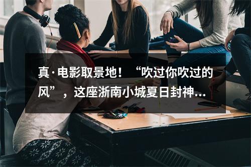 真·电影取景地！“吹过你吹过的风”，这座浙南小城夏日封神！