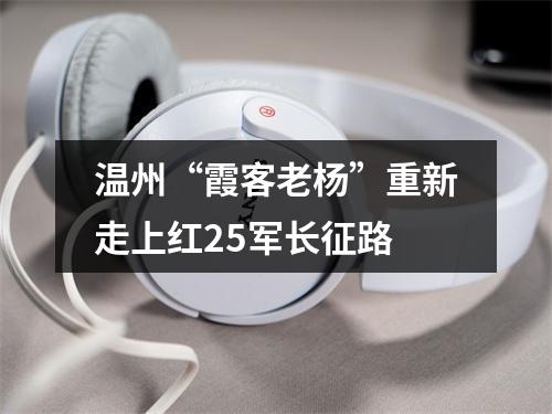温州“霞客老杨”重新走上红25军长征路