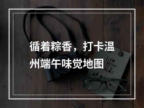 循着粽香，打卡温州端午味觉地图