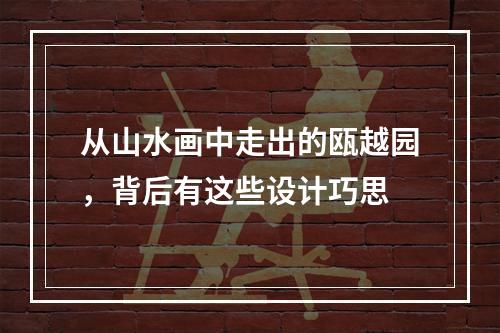 从山水画中走出的瓯越园，背后有这些设计巧思