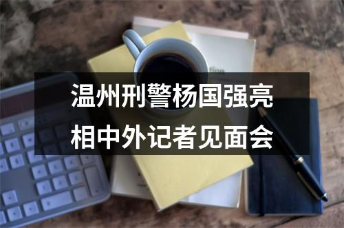 温州刑警杨国强亮相中外记者见面会