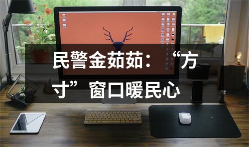 民警金茹茹：“方寸”窗口暖民心