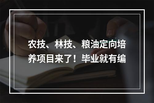 农技、林技、粮油定向培养项目来了！毕业就有编