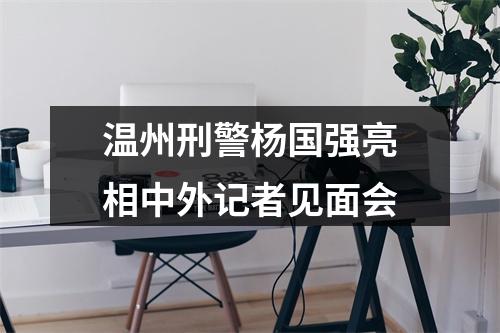 温州刑警杨国强亮相中外记者见面会