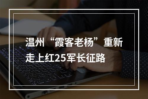 温州“霞客老杨”重新走上红25军长征路