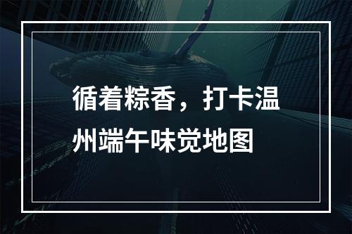 循着粽香，打卡温州端午味觉地图