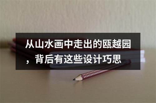 从山水画中走出的瓯越园，背后有这些设计巧思