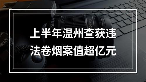 上半年温州查获违法卷烟案值超亿元