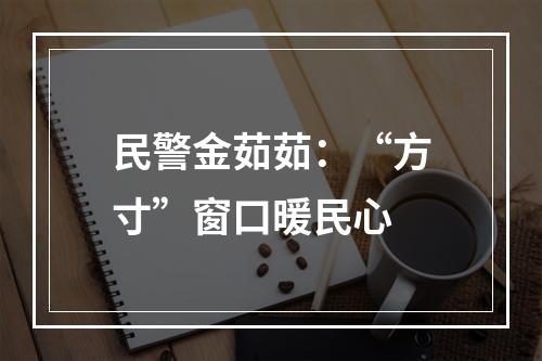 民警金茹茹：“方寸”窗口暖民心