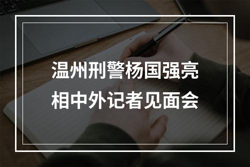 温州刑警杨国强亮相中外记者见面会