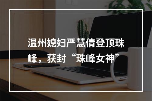 温州媳妇严慧倩登顶珠峰，获封“珠峰女神”