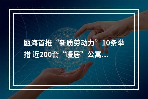 瓯海首推“新质劳动力”10条举措 近200套“暖居”公寓免费拎包入住
