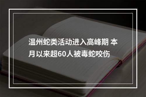 温州蛇类活动进入高峰期 本月以来超60人被毒蛇咬伤