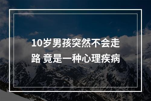 10岁男孩突然不会走路 竟是一种心理疾病