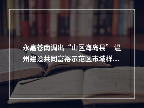 永嘉苍南调出“山区海岛县” 温州建设共同富裕示范区市域样板再增速