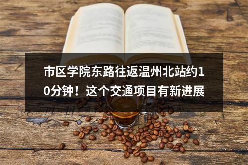 市区学院东路往返温州北站约10分钟！这个交通项目有新进展
