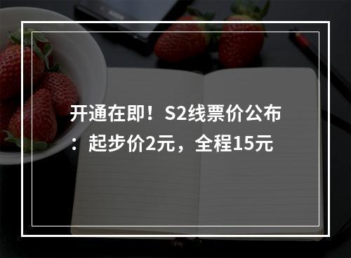 开通在即！S2线票价公布：起步价2元，全程15元