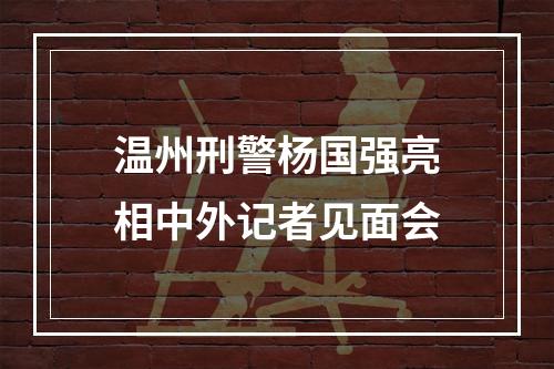 温州刑警杨国强亮相中外记者见面会