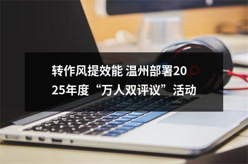 转作风提效能 温州部署2025年度“万人双评议”活动