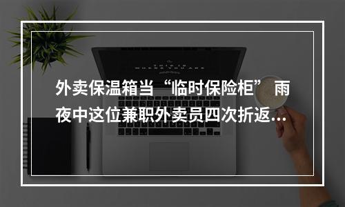外卖保温箱当“临时保险柜” 雨夜中这位兼职外卖员四次折返苦等失主