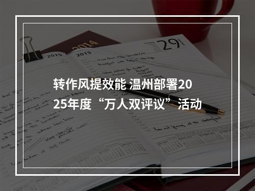 转作风提效能 温州部署2025年度“万人双评议”活动