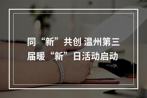 同“新”共创 温州第三届暖“新”日活动启动