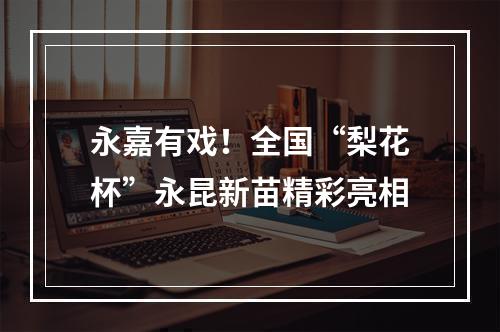 永嘉有戏！全国“梨花杯”永昆新苗精彩亮相