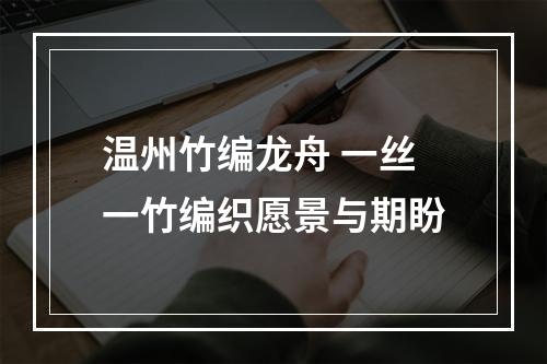 温州竹编龙舟 一丝一竹编织愿景与期盼