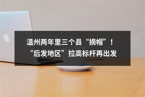 温州两年里三个县“摘帽”！ “后发地区”拉高标杆再出发
