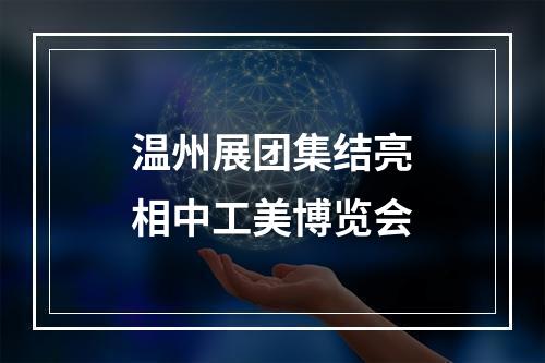温州展团集结亮相中工美博览会