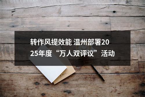 转作风提效能 温州部署2025年度“万人双评议”活动