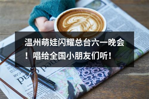 温州萌娃闪耀总台六一晚会！唱给全国小朋友们听！