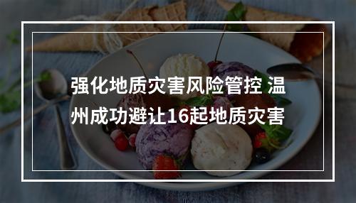 强化地质灾害风险管控 温州成功避让16起地质灾害