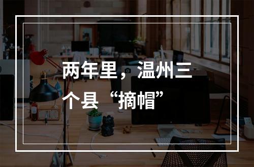 两年里，温州三个县“摘帽”