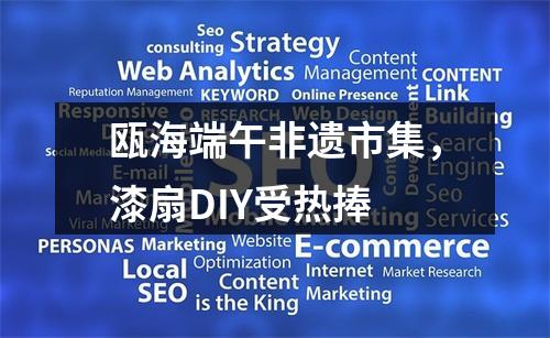 瓯海端午非遗市集，漆扇DIY受热捧