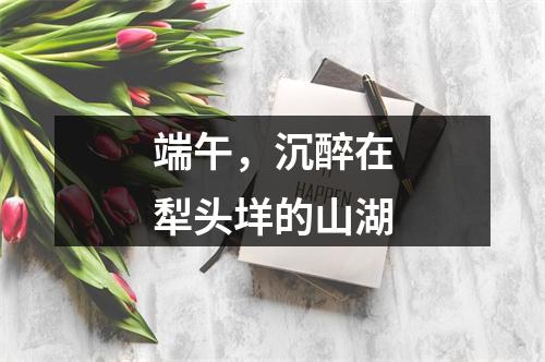 端午，沉醉在犁头垟的山湖