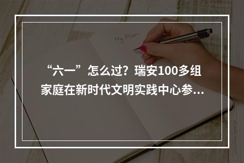 “六一”怎么过？瑞安100多组家庭在新时代文明实践中心参加童趣市集