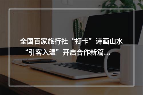 全国百家旅行社“打卡”诗画山水 “引客入温”开启合作新篇章