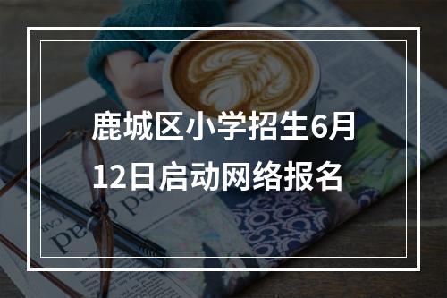 鹿城区小学招生6月12日启动网络报名
