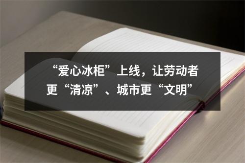 “爱心冰柜”上线，让劳动者更“清凉”、城市更“文明”