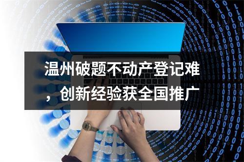 温州破题不动产登记难，创新经验获全国推广