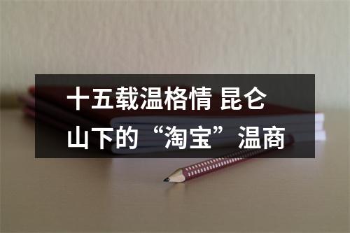 十五载温格情 昆仑山下的“淘宝”温商